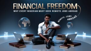 Financial Freedom Why Every Nigerian Must Seek Remote Jobs Abroad